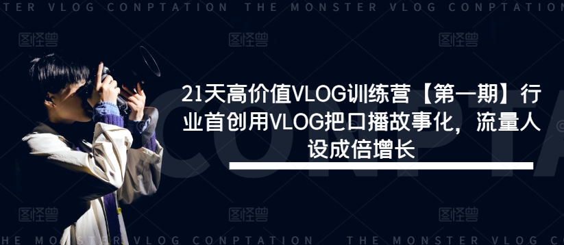 21天高价值VLOG训练营【第一期】行业首创用VLOG把口播故事化，流量人设成倍增长-艾科轻创网