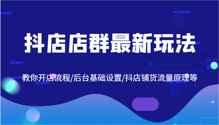 抖店店群最新玩法，教你开店流程/后台基础设置/抖店铺货流量原理等-艾科轻创网