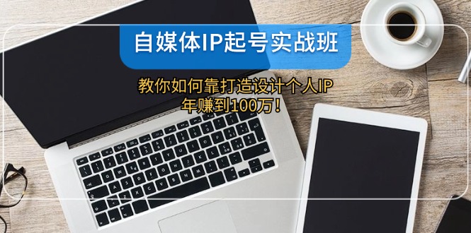 （12115期）自媒体IP-起号实战班：教你如何靠打造设计个人IP，年赚到100万！-艾科轻创网