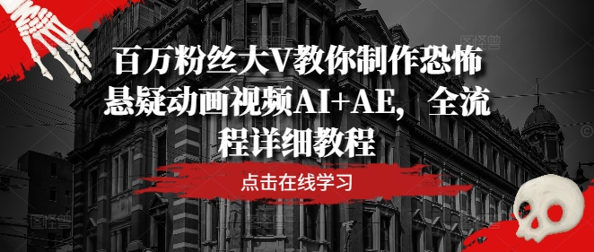 百万粉丝大V教你制作恐怖悬疑动画视频AI+AE，全流程详细教程-艾科轻创网
