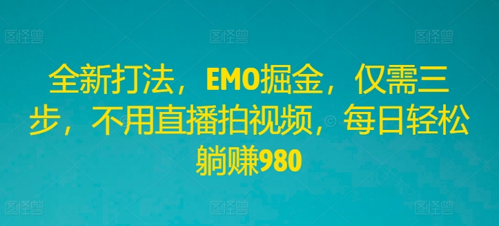 全新打法，EMO掘金，仅需三步，不用直播拍视频，每日轻松躺赚980-艾科轻创网