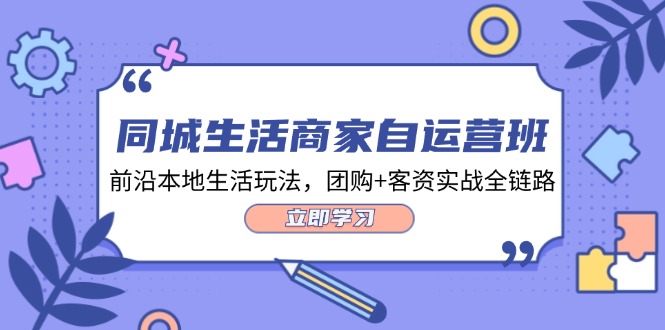 同城生活商家自运营班，前沿本地生活玩法，团购+客资实战全链路（34节课）-艾科轻创网