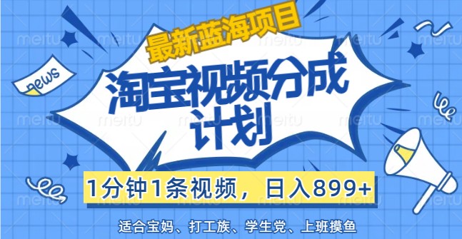 最新蓝海项目淘宝视频分成计划，1分钟1条视频，日入899+，有手就行-艾科轻创网