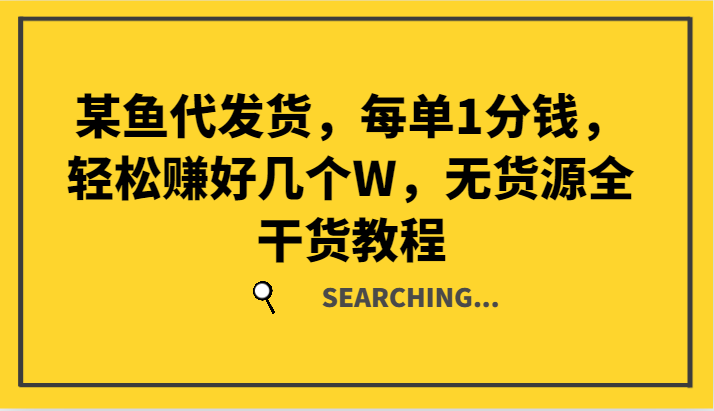 某鱼代发货，每单1分钱，轻松赚好几个W，无货源全干货教程-艾科轻创网
