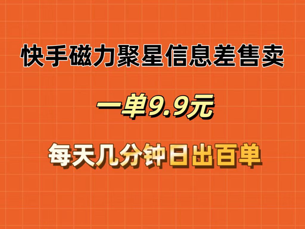 （12150期）快手磁力聚星信息差售卖，一单9.9.每天几分钟，日出百单-艾科轻创网