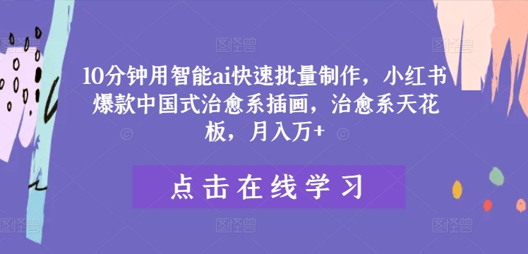 10分钟用智能ai快速批量制作，小红书爆款中国式治愈系插画，治愈系天花板，月入万+-艾科轻创网
