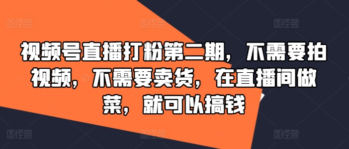 视频号直播打粉第二期，不需要拍视频，不需要卖货，在直播间做菜，就可以搞钱-艾科轻创网