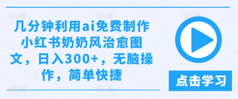 几分钟利用ai免费制作小红书奶奶风治愈图文，日入300+，无脑操作，简单快捷-艾科轻创网
