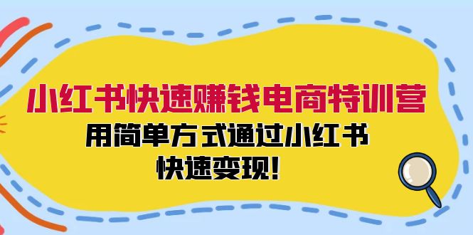 小红书快速赚钱电商特训营：用简单方式通过小红书快速变现！（55节）-艾科轻创网