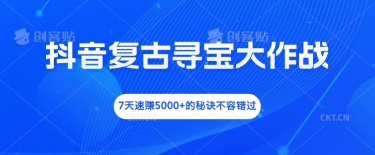 抖音复古寻宝大作战，7天速赚5000+的秘诀不容错过【揭秘】-艾科轻创网