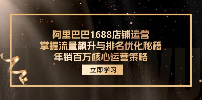 （12184期）阿里巴巴1688店铺运营，掌握流量飙升与排名优化秘籍 年销百万核心运营策略-艾科轻创网