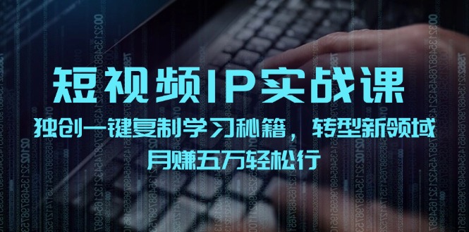 （12193期）短视频 IP实战课，独创一键复制学习秘籍，转战新领域，月赚五万轻松行-艾科轻创网
