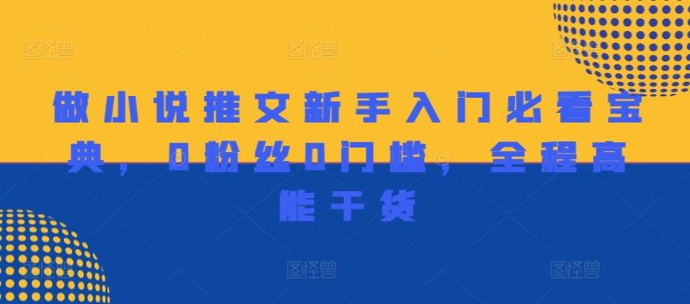 做小说推文新手入门必看宝典，0粉丝0门槛，全程高能干货-艾科轻创网