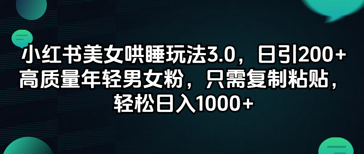 （12195期）小红书美女哄睡玩法3.0，日引200+高质量年轻男女粉，只需复制粘贴，轻…-艾科轻创网