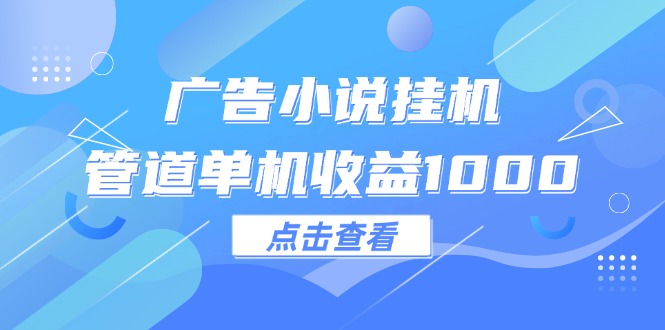 （12198期）广告小说挂机管道单机收益1000+-艾科轻创网