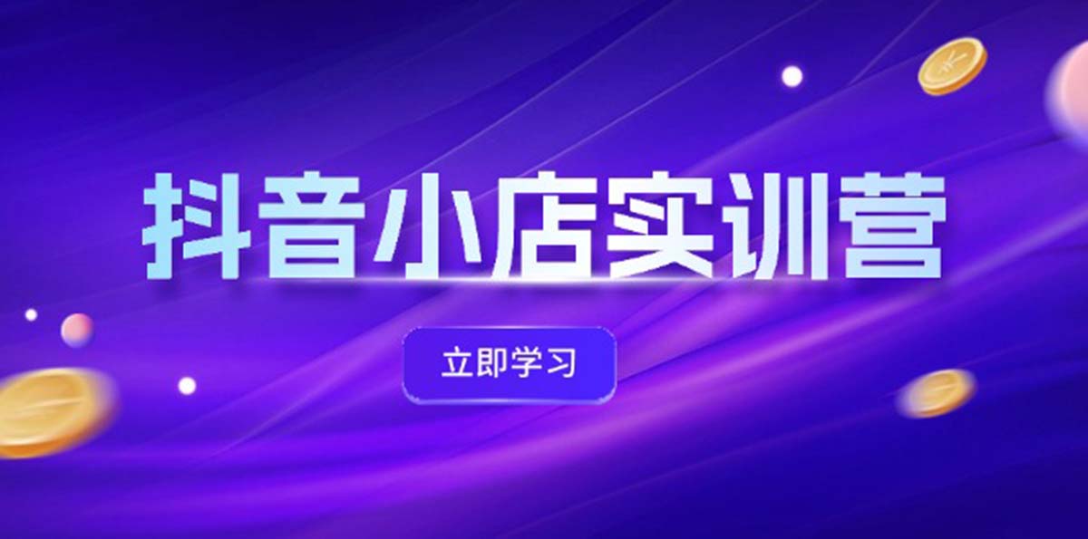 （12199期）抖音小店最新实训营，提升体验分、商品卡 引流，投流增效，联盟引流秘籍-艾科轻创网