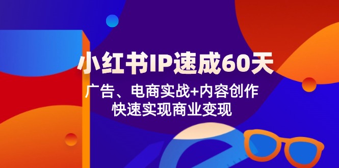 （12202期）小红书 IP速成60天：广告、电商实战+内容创作，快速实现商业变现-艾科轻创网