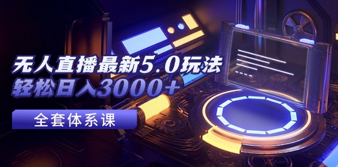 （12204期）无人直播最新5.0玩法，轻松日入3000+-艾科轻创网