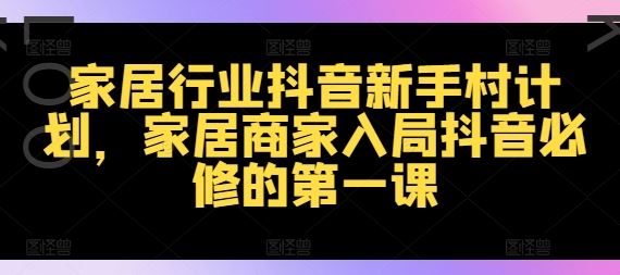家居行业抖音新手村计划，家居商家入局抖音必修的第一课-艾科轻创网