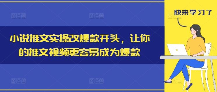 小说推文实操改爆款开头，让你的推文视频更容易成为爆款-艾科轻创网
