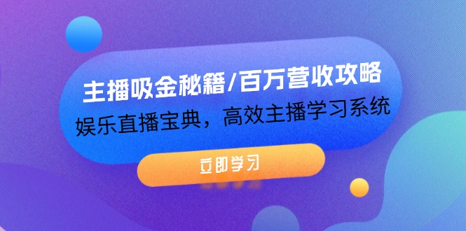 主播吸金秘籍/百万营收攻略，娱乐直播宝典，高效主播学习系统-艾科轻创网
