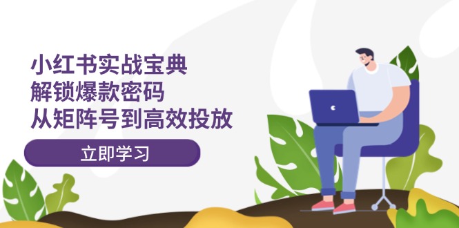 小红书实战宝典：解锁爆款密码，从矩阵号到高效投放-艾科轻创网