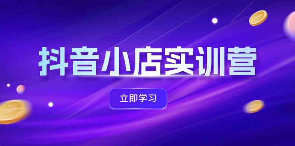 抖音小店最新实训营，提升体验分、商品卡 引流，投流增效，联盟引流秘籍-艾科轻创网