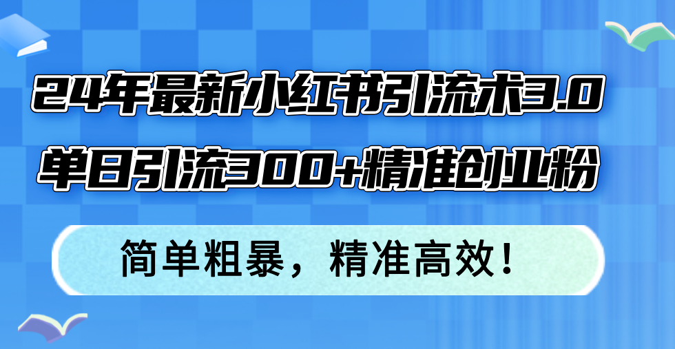（12215期）24年最新小红书引流术3.0，单日引流300+精准创业粉，简单粗暴，精准高效！-艾科轻创网