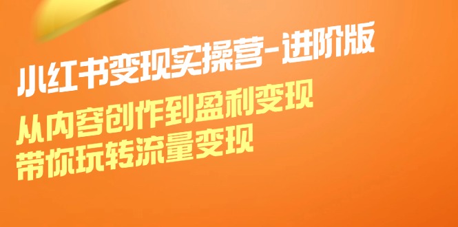 （12234期）小红书变现实操营-进阶版：从内容创作到盈利变现，带你玩转流量变现-艾科轻创网
