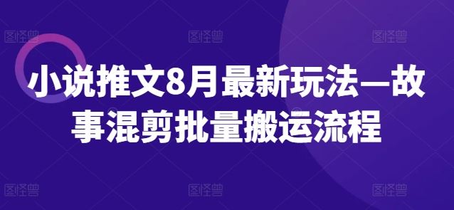 小说推文8月最新玩法—故事混剪批量搬运流程-艾科轻创网