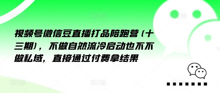 视频号微信豆直播打品陪跑营(十三期)，‮做不‬自‮流然‬冷‮动启‬也不不做私域，‮接直‬通‮付过‬费拿结果-艾科轻创网