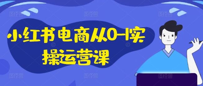 小红书电商从0-1实操运营课，小红书手机实操小红书/IP和私域课/小红书电商电脑实操板块等-艾科轻创网