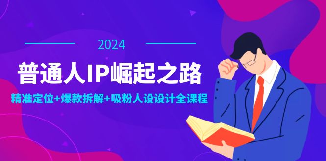普通人IP崛起之路：打造个人品牌，精准定位+爆款拆解+吸粉人设设计全课程-艾科轻创网