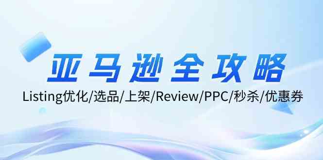 亚马逊全攻略：Listing优化、选品、上架、Review、PPC、秒杀、优惠券等-艾科轻创网