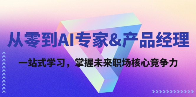从零到AI专家&产品经理：一站式学习，掌握未来职场核心竞争力-艾科轻创网