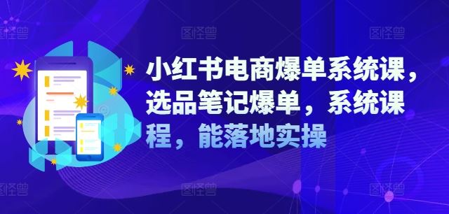 小红书电商爆单系统课，选品笔记爆单，系统课程，能落地实操-艾科轻创网