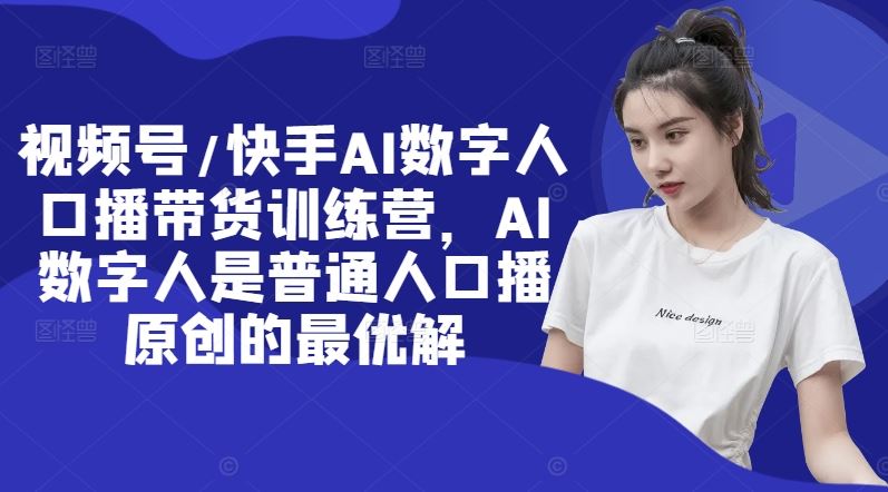 视频号/快手AI数字人口播带货训练营，AI数字人是普通人口播原创的最优解-艾科轻创网