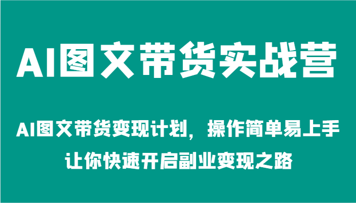 AI图文带货实战营-AI图文带货变现计划，操作简单易上手，让你快速开启副业变现之路-艾科轻创网