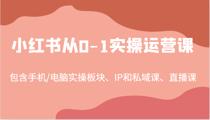 小红书从0-1实操运营课，包含手机/电脑实操板块、IP和私域课、直播课（97节）-艾科轻创网