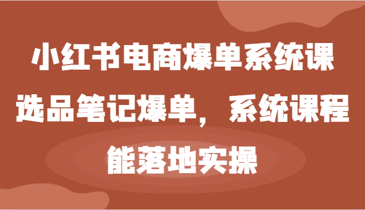 小红书电商爆单系统课-选品笔记爆单，系统课程，能落地实操-艾科轻创网