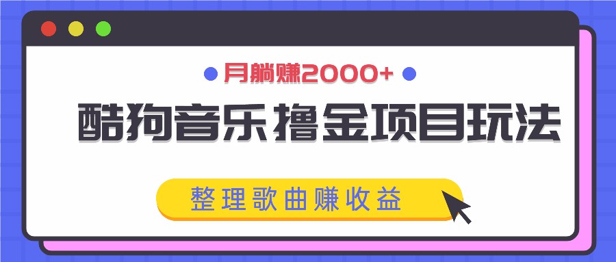酷狗音乐撸金项目玩法，整理歌曲赚收益，月躺赚2000+-艾科轻创网
