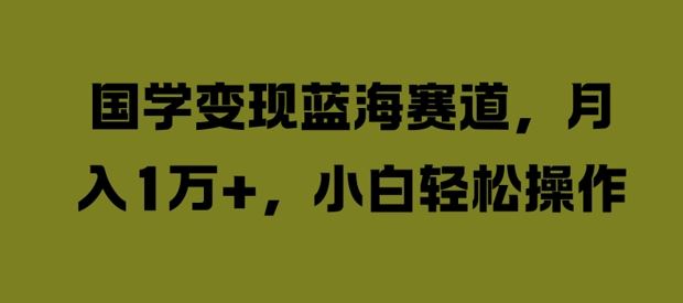 国学变现蓝海赛道，月入1W+，小白轻松操作【揭秘】-艾科轻创网