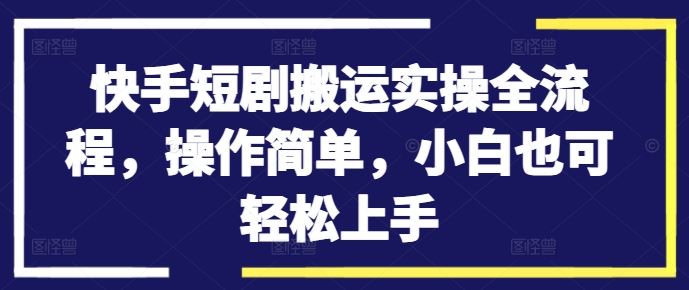 快手短剧搬运实操全流程，操作简单，小白也可轻松上手-艾科轻创网