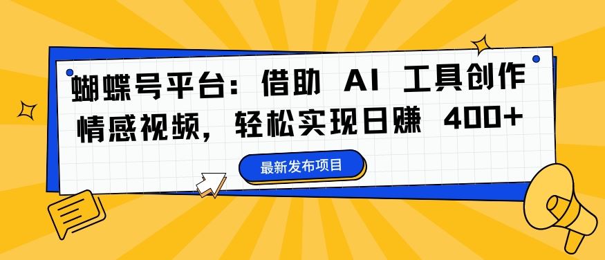 蝴蝶号平台：借助 AI 工具创作情感视频，轻松实现日赚 400+【揭秘】-艾科轻创网