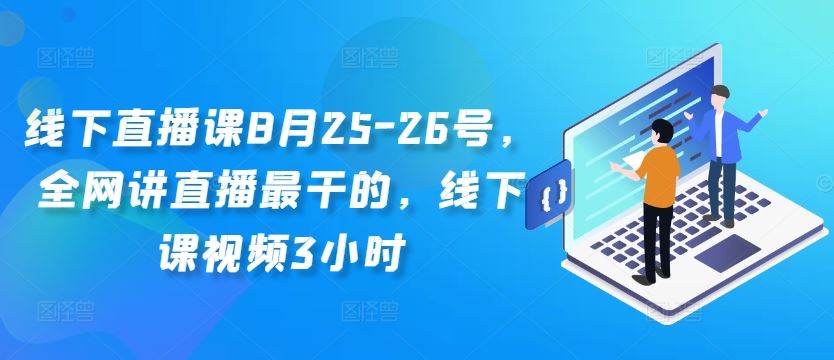 线下直播课8月25-26号，全网讲直播最干的，线下课视频3小时-艾科轻创网