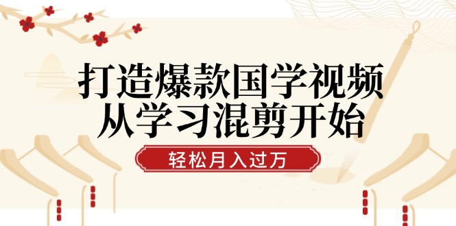 打造爆款国学视频，从学习混剪开始！轻松涨粉，视频号分成月入过万-艾科轻创网