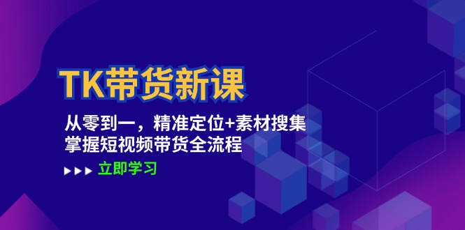 TK带货新课：从零到一，精准定位+素材搜集 掌握短视频带货全流程-艾科轻创网