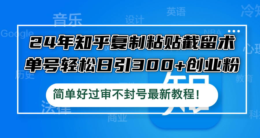 24年知乎复制粘贴截留术，单号轻松日引300+创业粉，简单好过审不封号最…-艾科轻创网