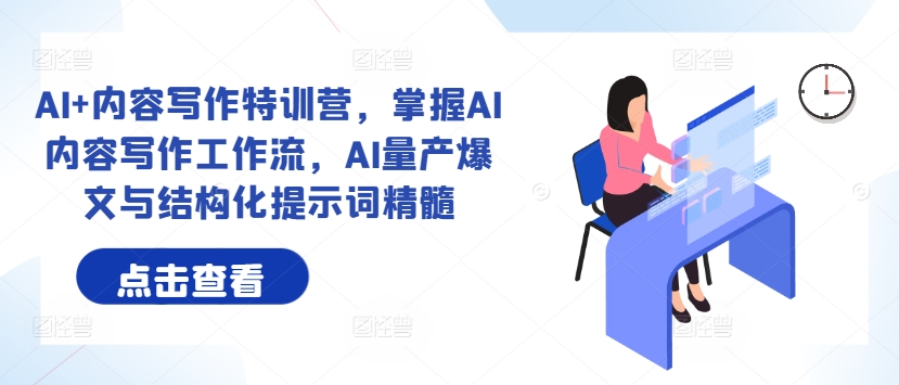 AI+内容写作特训营，掌握AI内容写作工作流，AI量产爆文与结构化提示词精髓-艾科轻创网