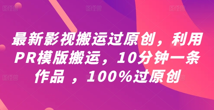 最新影视搬运过原创，利用PR模版搬运，10分钟一条作品 ，100%过原创【教程+PR模板】-艾科轻创网
